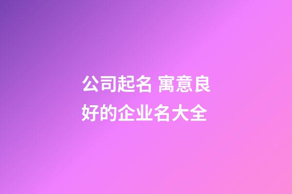 公司起名 寓意良好的企业名大全